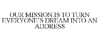 OUR MISSION IS TO TURN EVERYONE'S DREAM INTO AN ADDRESS