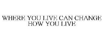 WHERE YOU LIVE CAN CHANGE HOW YOU LIVE