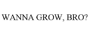 WANNA GROW, BRO?