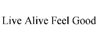 LIVE ALIVE FEEL GOOD