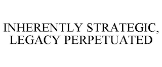 INHERENTLY STRATEGIC, LEGACY PERPETUATED