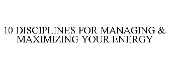 10 DISCIPLINES FOR MANAGING & MAXIMIZING YOUR ENERGY