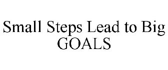 SMALL STEPS LEAD TO BIG GOALS