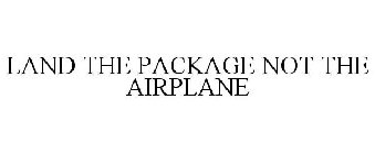 LAND THE PACKAGE NOT THE AIRPLANE