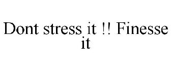 DONT STRESS IT !! FINESSE IT