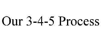 OUR 3-4-5 PROCESS
