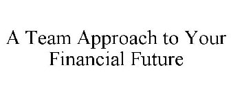 A TEAM APPROACH TO YOUR FINANCIAL FUTURE
