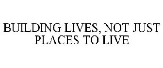 BUILDING LIVES, NOT JUST PLACES TO LIVE