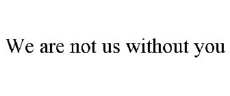 WE'RE NOT US WITHOUT YOU