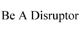 BE A DISRUPTOR