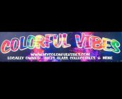 COLORFUL VIBES LOCALLY OWNED GIFTS, GLASS, COLLECTIBLES & MORE.