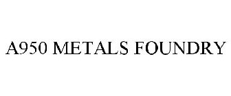 A950 METALS FOUNDRY