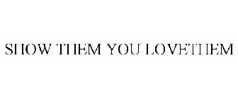SHOW THEM YOU LOVETHEM