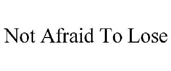 NOT AFRAID TO LOSE