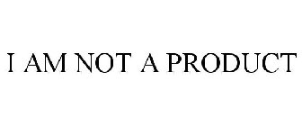 I AM NOT A PRODUCT