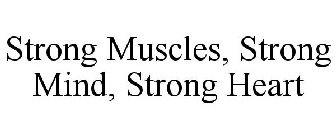 STRONG MUSCLES, STRONG MIND, STRONG HEART