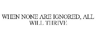 WHEN NONE ARE IGNORED, ALL WILL THRIVE