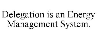 DELEGATION IS AN ENERGY MANAGEMENT SYSTEM.