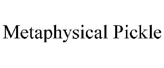 METAPHYSICAL PICKLE