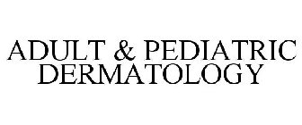 ADULT & PEDIATRIC DERMATOLOGY