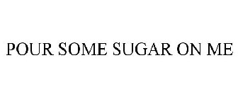 POUR SOME SUGAR ON ME