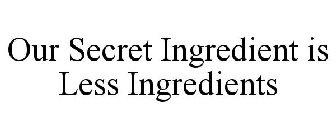 OUR SECRET INGREDIENT IS LESS INGREDIENTS