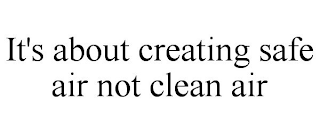 IT'S ABOUT CREATING SAFE AIR NOT CLEAN AIR