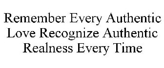 REMEMBER EVERY AUTHENTIC LOVE RECOGNIZE AUTHENTIC REALNESS EVERY TIME