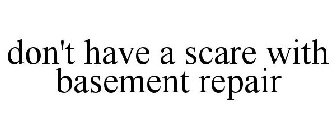 DON'T HAVE A SCARE WITH BASEMENT REPAIR