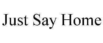 JUST SAY HOME