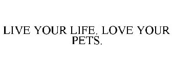 LIVE YOUR LIFE. LOVE YOUR PETS.