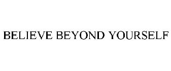 BELIEVE BEYOND YOURSELF