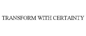 TRANSFORM WITH CERTAINTY