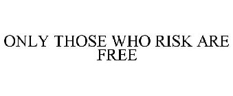 ONLY THOSE WHO RISK ARE FREE