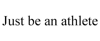 JUST BE AN ATHLETE