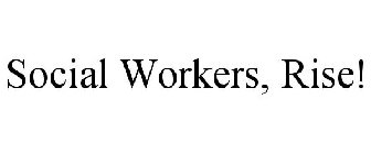 SOCIAL WORKERS, RISE!
