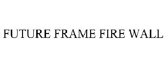 FUTURE FRAME FIRE WALL