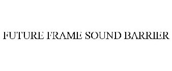 FUTURE FRAME SOUND BARRIER