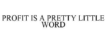 PROFIT IS A PRETTY LITTLE WORD