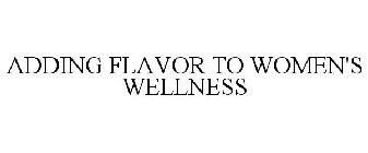 ADDING FLAVOR TO WOMEN'S WELLNESS