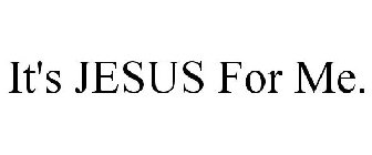 IT'S JESUS FOR ME.