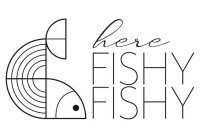 HERE FISHY FISHY