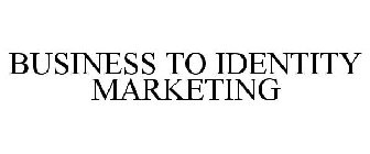 BUSINESS TO IDENTITY MARKETING