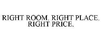 RIGHT ROOM. RIGHT PLACE. RIGHT PRICE.