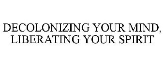 DECOLONIZING YOUR MIND, LIBERATING YOUR SPIRIT