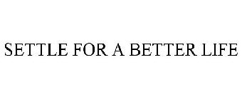 SETTLE FOR A BETTER LIFE