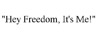 HEY FREEDOM, IT'S ME!