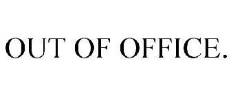 OUT OF OFFICE.