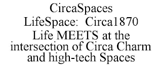 CIRCASPACES LIFESPACE: CIRCA1870 LIFE MEETS AT THE INTERSECTION OF CIRCA CHARM AND HIGH-TECH SPACES