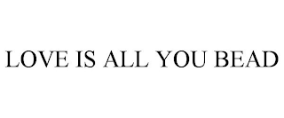 LOVE IS ALL YOU BEAD